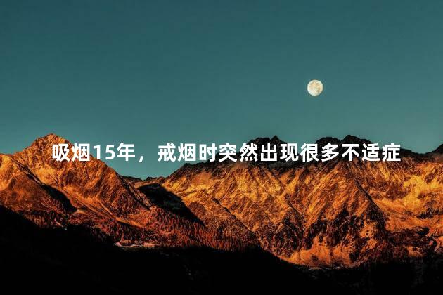 吸烟15年，戒烟时突然出现很多不适症状，这是怎么回事