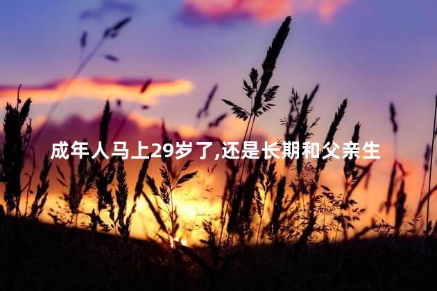 成年人马上29岁了，还是长期和父亲生活，合适吗