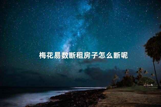 梅花易数断租房子怎么断呢