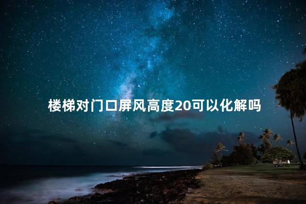 楼梯对门口屏风高度20可以化解吗。