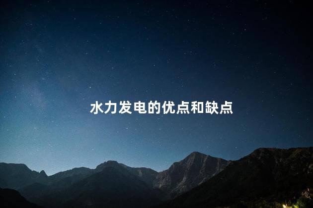 水力发电的优点和缺点 水力发电有缺点吗