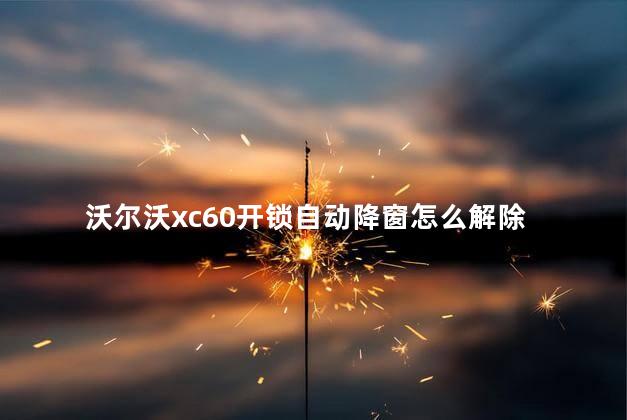 沃尔沃xc60开锁自动降窗怎么解除